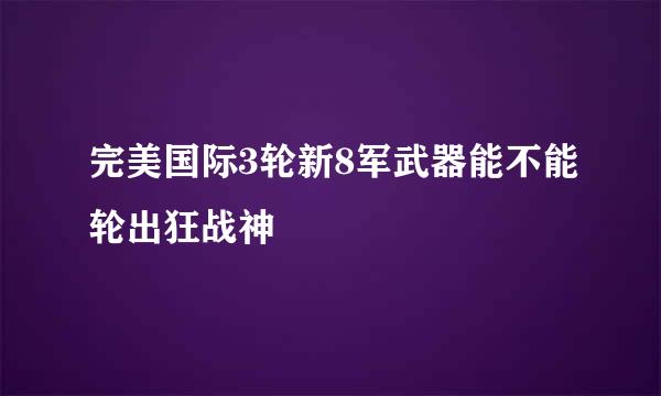 完美国际3轮新8军武器能不能轮出狂战神