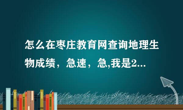 怎么在枣庄教育网查询地理生物成绩，急速，急,我是2012级的，2014年考的