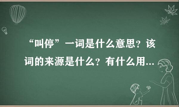 “叫停”一词是什么意思？该词的来源是什么？有什么用法？可以用哪个词来代替？