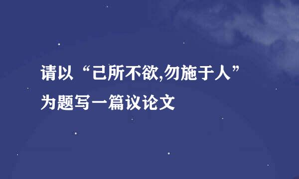 请以“己所不欲,勿施于人”为题写一篇议论文