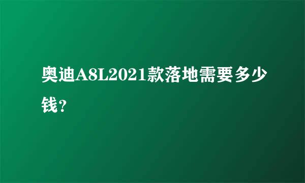 奥迪A8L2021款落地需要多少钱？