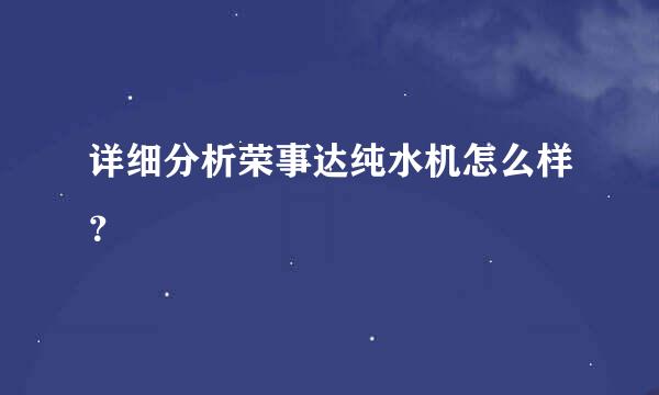 详细分析荣事达纯水机怎么样？