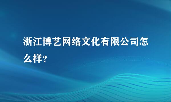 浙江博艺网络文化有限公司怎么样？