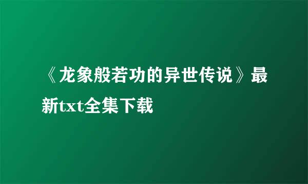 《龙象般若功的异世传说》最新txt全集下载