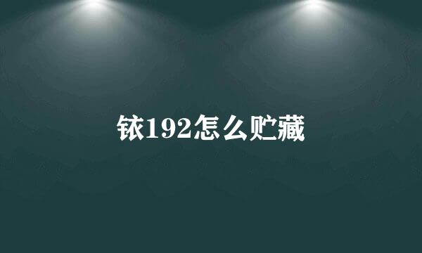 铱192怎么贮藏