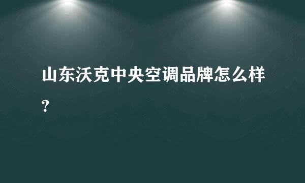 山东沃克中央空调品牌怎么样？