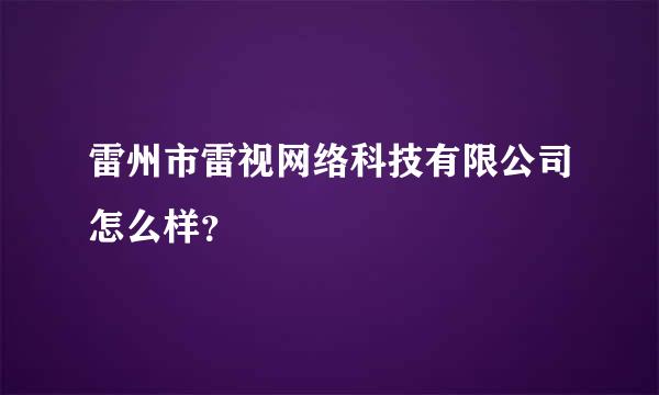 雷州市雷视网络科技有限公司怎么样？