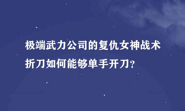 极端武力公司的复仇女神战术折刀如何能够单手开刀？