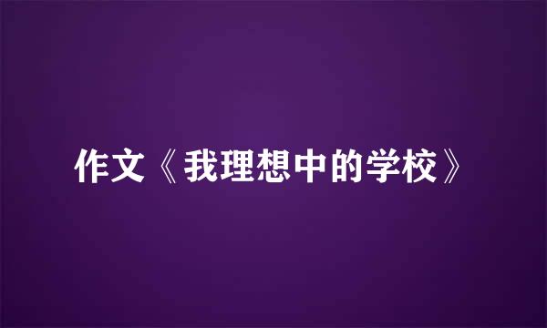 作文《我理想中的学校》