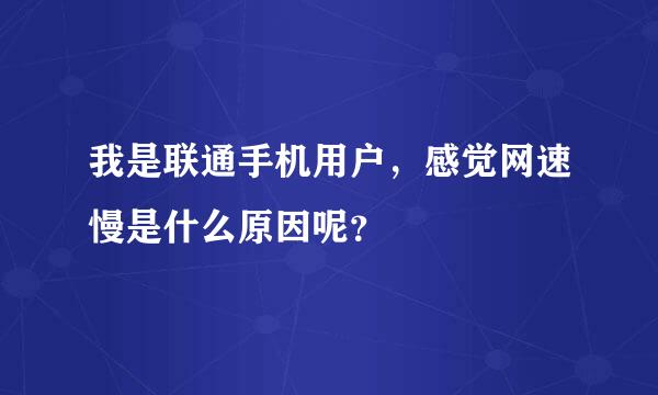 我是联通手机用户，感觉网速慢是什么原因呢？