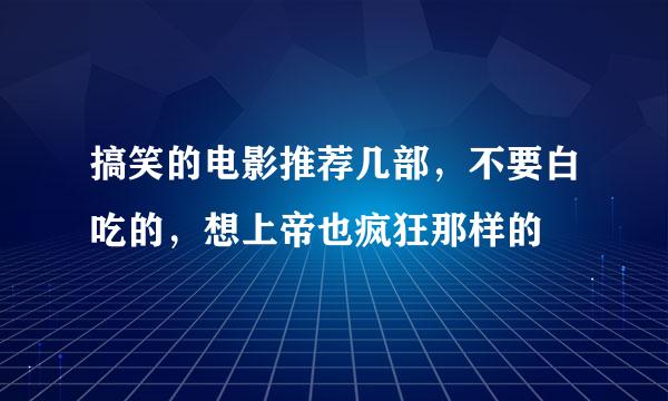 搞笑的电影推荐几部，不要白吃的，想上帝也疯狂那样的