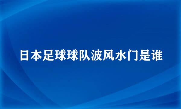 日本足球球队波风水门是谁