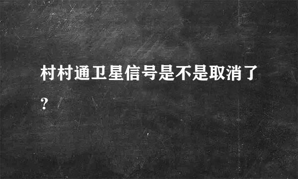 村村通卫星信号是不是取消了？