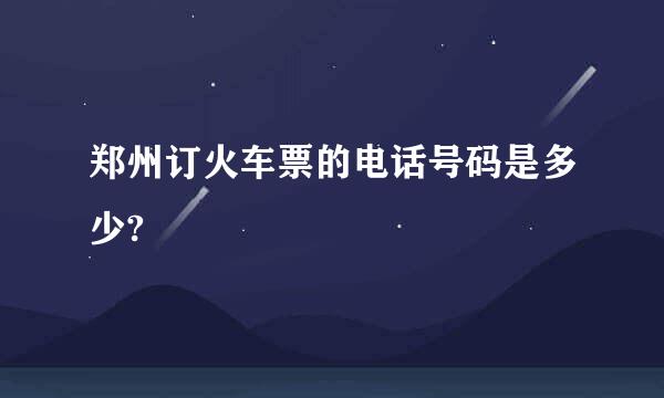 郑州订火车票的电话号码是多少?