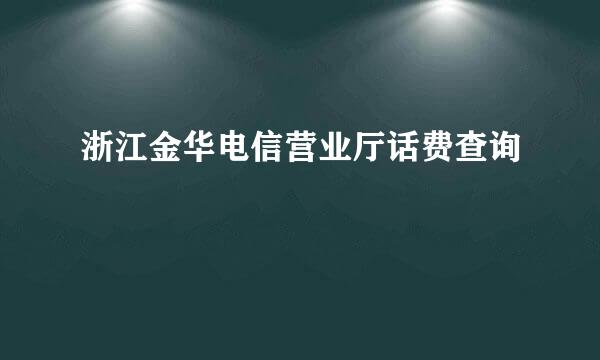 浙江金华电信营业厅话费查询