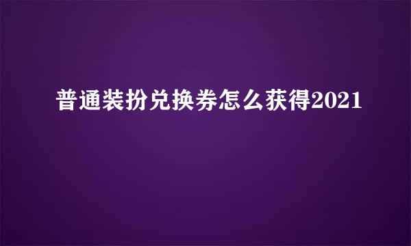 普通装扮兑换券怎么获得2021