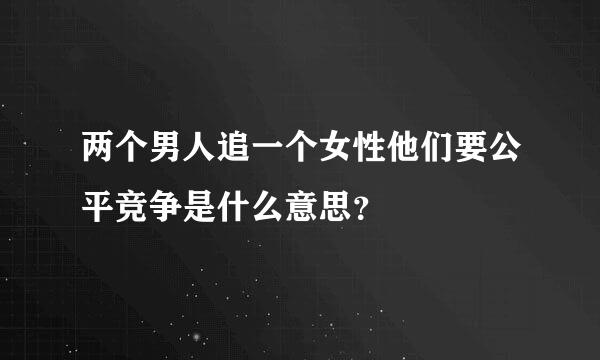 两个男人追一个女性他们要公平竞争是什么意思？