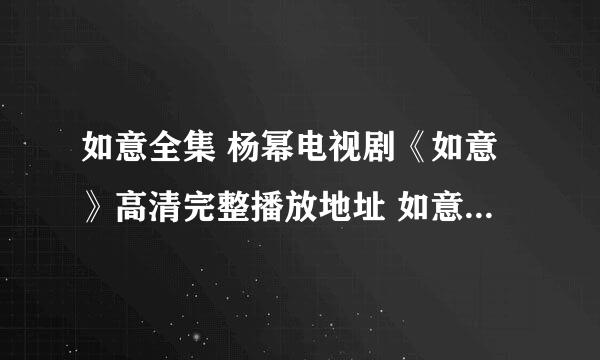 如意全集 杨幂电视剧《如意》高清完整播放地址 如意全集分集剧情介绍？