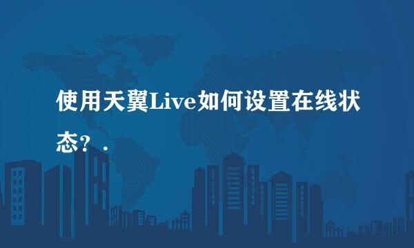 使用天翼Live如何设置在线状态？.