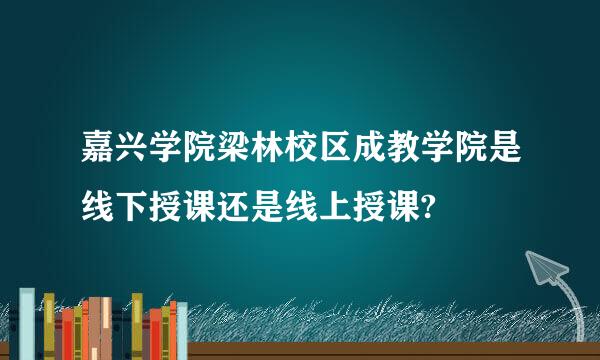 嘉兴学院梁林校区成教学院是线下授课还是线上授课?