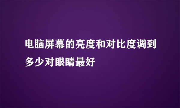 电脑屏幕的亮度和对比度调到多少对眼睛最好