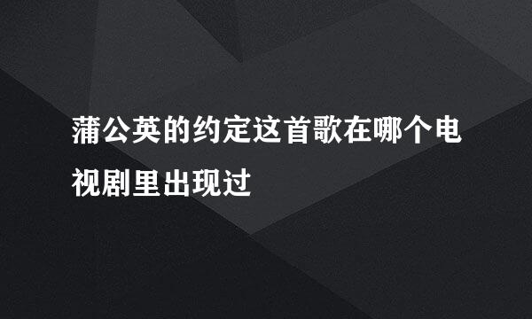 蒲公英的约定这首歌在哪个电视剧里出现过