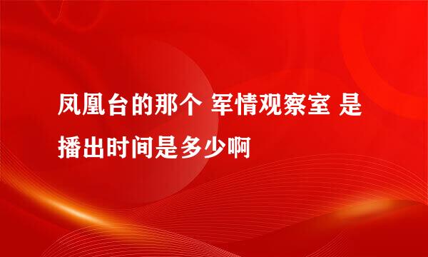 凤凰台的那个 军情观察室 是播出时间是多少啊