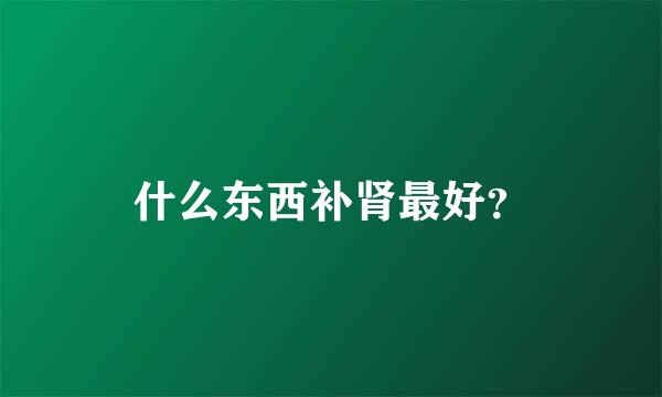 什么东西补肾最好？