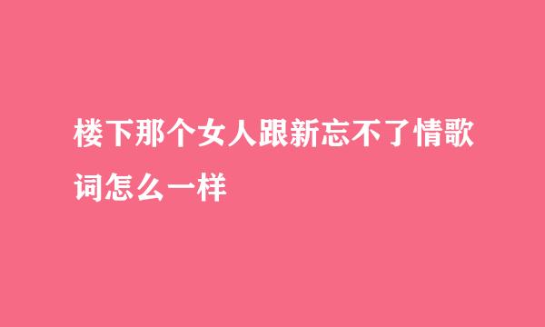 楼下那个女人跟新忘不了情歌词怎么一样