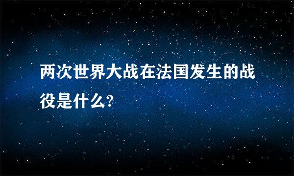 两次世界大战在法国发生的战役是什么?