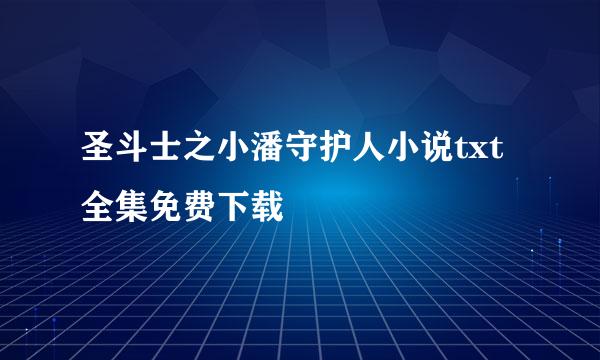 圣斗士之小潘守护人小说txt全集免费下载