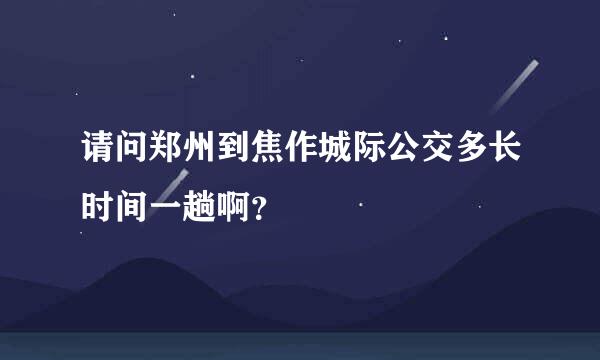 请问郑州到焦作城际公交多长时间一趟啊？