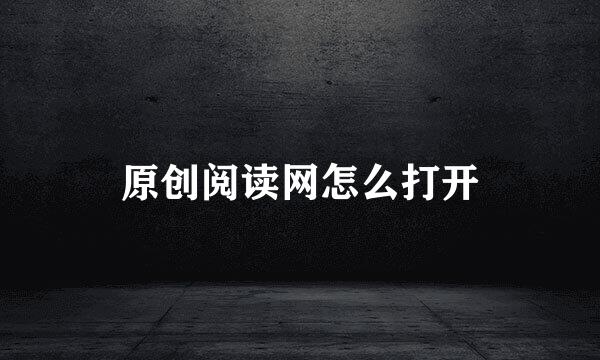 原创阅读网怎么打开