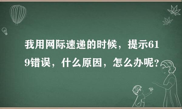 我用网际速递的时候，提示619错误，什么原因，怎么办呢？