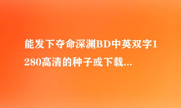 能发下夺命深渊BD中英双字1280高清的种子或下载链接么？