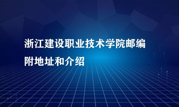 浙江建设职业技术学院邮编 附地址和介绍