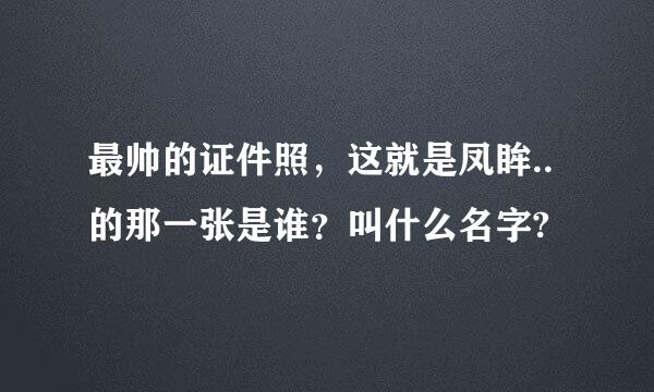 最帅的证件照，这就是凤眸..的那一张是谁？叫什么名字?