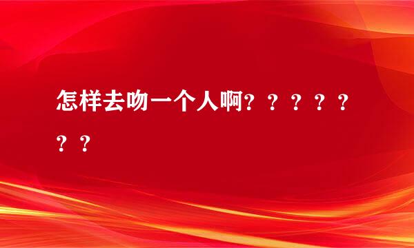 怎样去吻一个人啊？？？？？？？