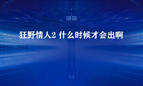 狂野情人2 什么时候才会出啊