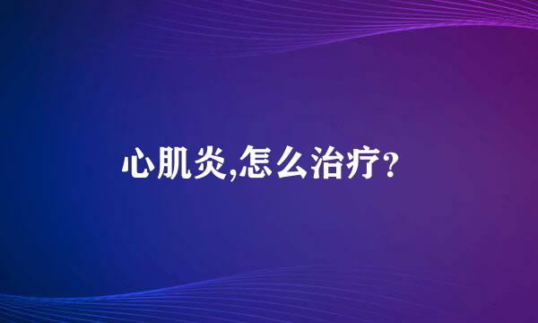 心肌炎,怎么治疗？