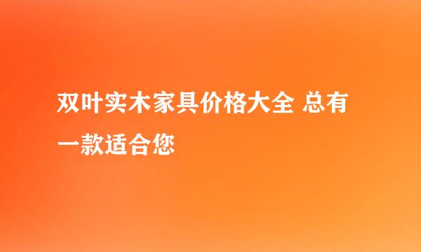 双叶实木家具价格大全 总有一款适合您