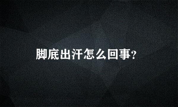 脚底出汗怎么回事？