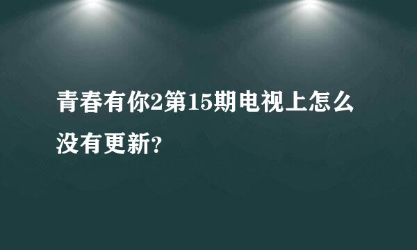 青春有你2第15期电视上怎么没有更新？