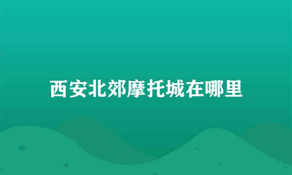 西安北郊摩托城在哪里