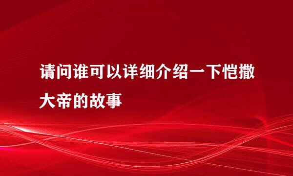 请问谁可以详细介绍一下恺撒大帝的故事