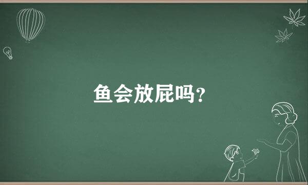 鱼会放屁吗？