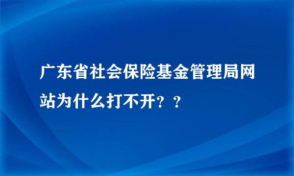 广东省社会保险基金管理局网站为什么打不开？？