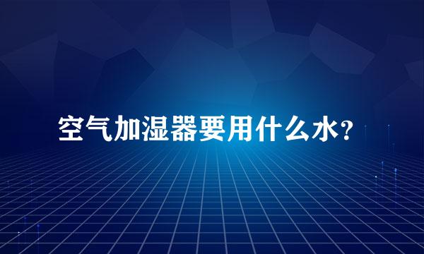 空气加湿器要用什么水？