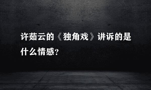 许茹云的《独角戏》讲诉的是什么情感？