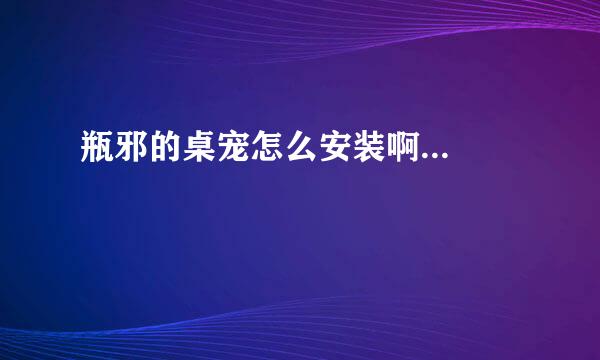 瓶邪的桌宠怎么安装啊...